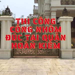 Thi công cổng nhôm đúc tại quận Hoàn Kiếm