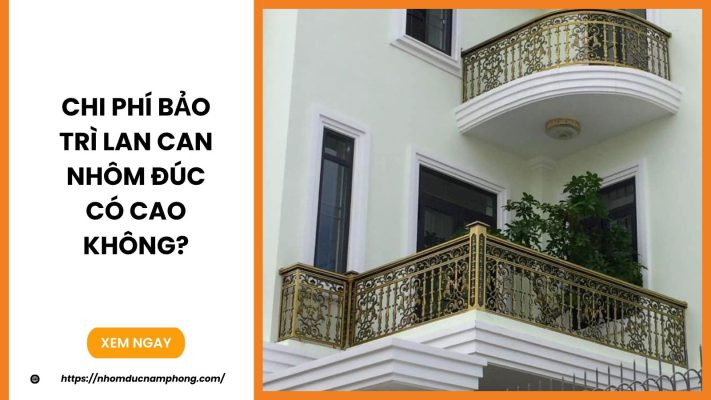 Chi phí bảo trì lan can nhôm đúc có cao không?