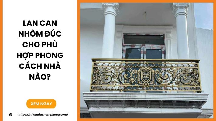Lan can nhôm đúc cho phù hợp phong cách nhà nào?