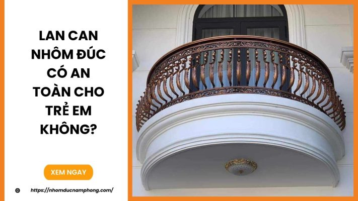 Lan can nhôm đúc có an toàn cho trẻ em không?
