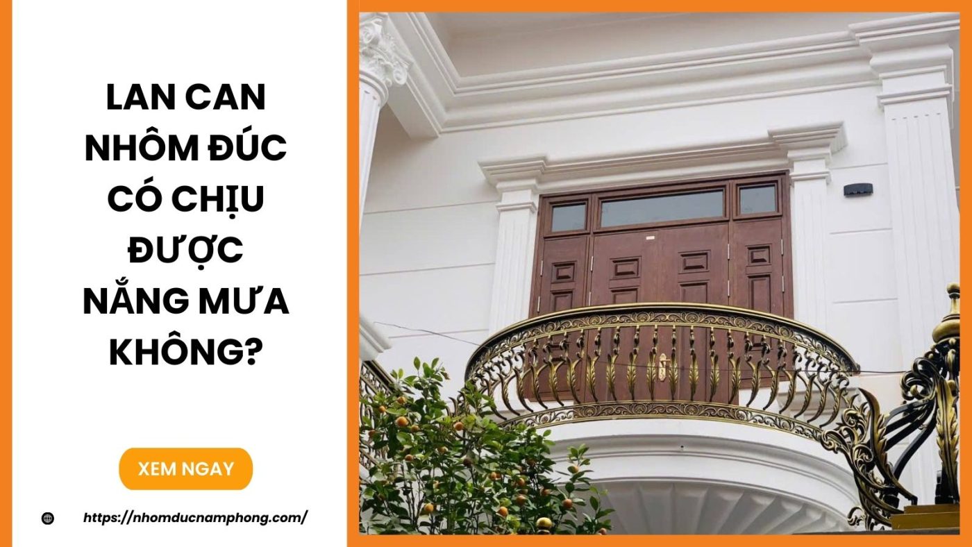 Lan can nhôm đúc có chịu được nắng mưa không?