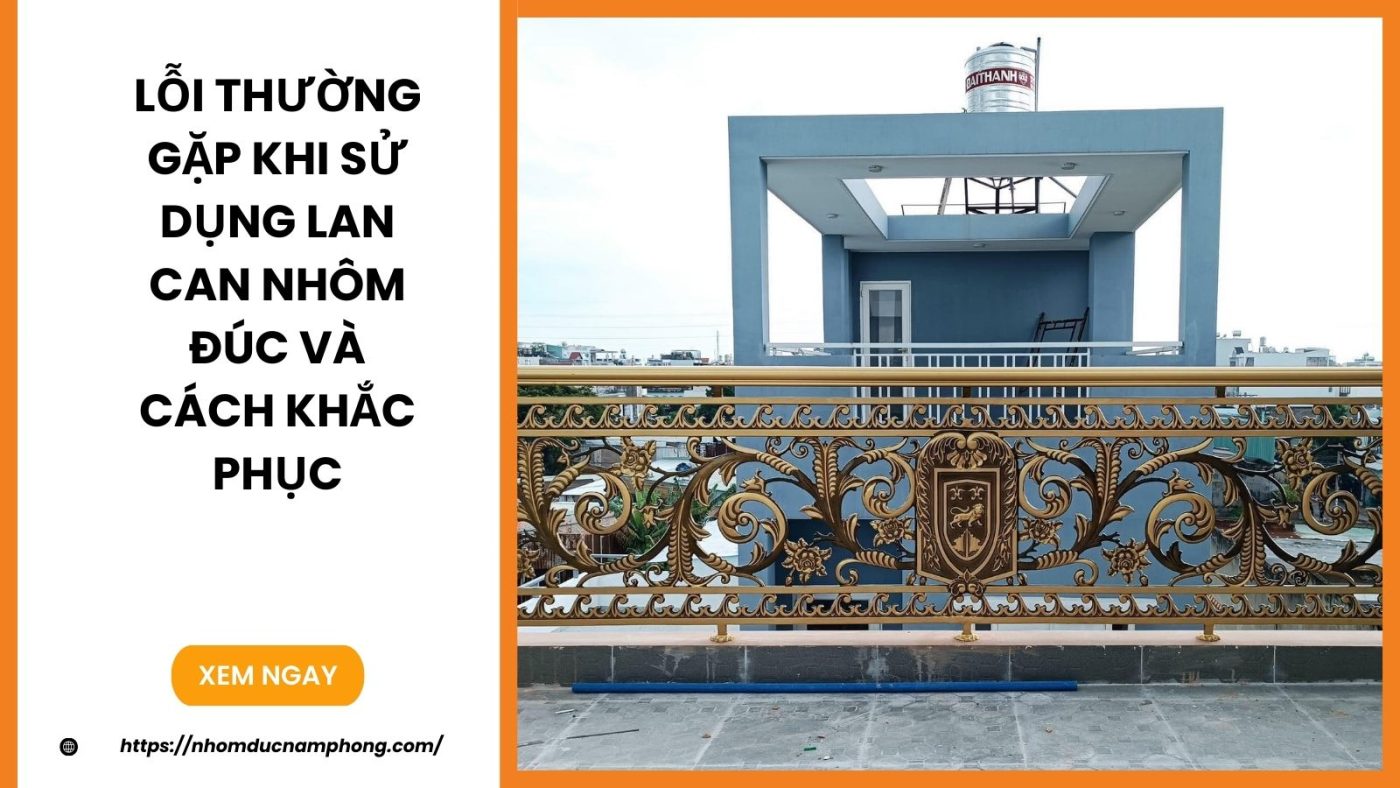 Những lỗi thường gặp khi sử dụng lan can nhôm đúc và cách khắc phục