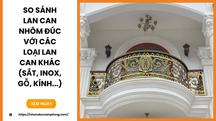 So sánh lan can nhôm đúc với các loại lan can khác (sắt, inox, gỗ, kính...)