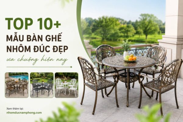 Top 10+ mẫu bàn ghế nhôm đúc đẹp ưa chuộng hiện nay